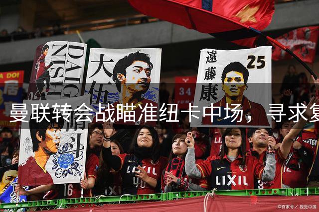 曼联转会战瞄准纽卡中场，寻求复仇契机